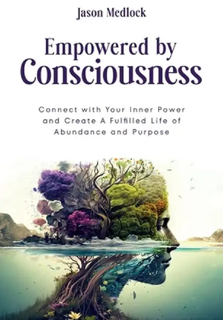 Empowered by Consciousness: Connect with Your Inner Power and Create A Fulfilled Life of Abundance and Purpose by Jason Medlock