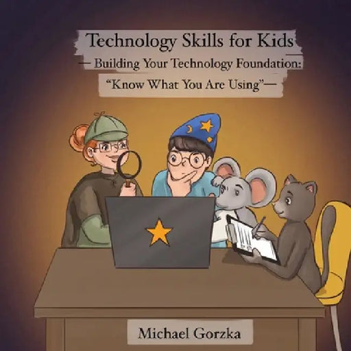 Technology Skills for Kids: Building Your Technology Foundation: "Know What You Are Using" by Michael Gorzka