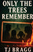 Only the Trees Remember by Tj Bragg