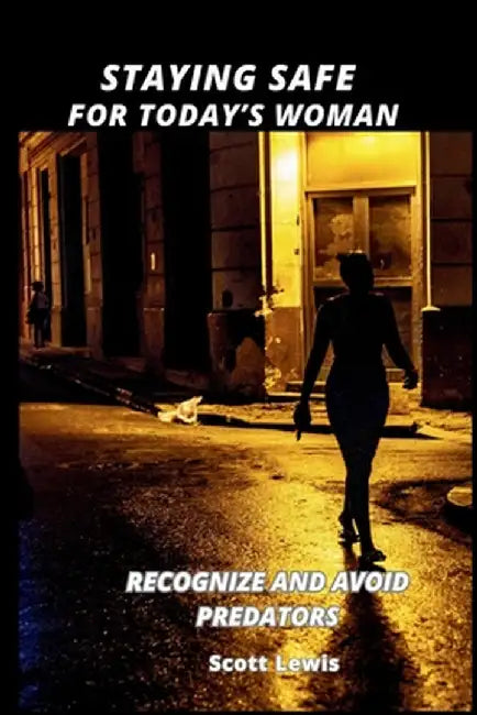 Staying Safe for Today's Woman: Recognize and Avoid Predators by Scott Lewis