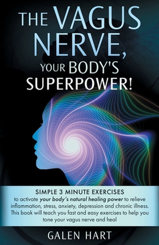 The Vagus Nerve, Your Body's Superpower!: Simple 3 minute exercises to activate your body's natural healing power to relieve inflammation, stress, anx by Galen Hart