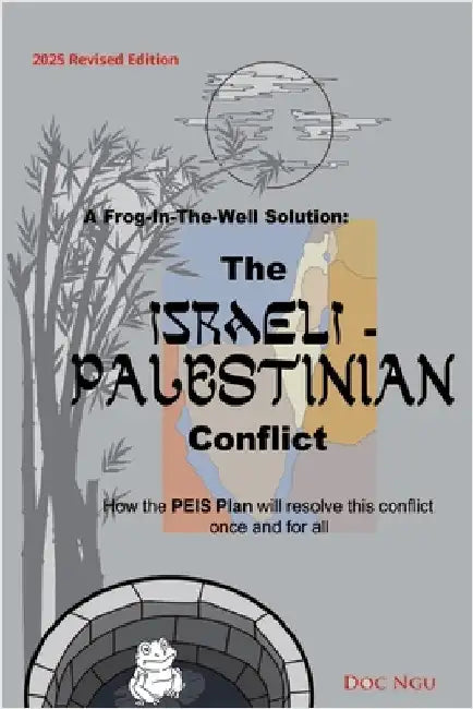A Frog-In-The-Well Solution - The Israeli-Palestinian Conflict: How the PEIS Plan will resolve the intractable conflict once and for all by Ngu, Doc