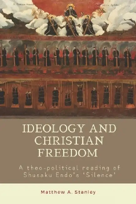 Ideology and Christian Freedom: A theo-political reading of Shusaku Endo's Silence by Matthew A. Stanley