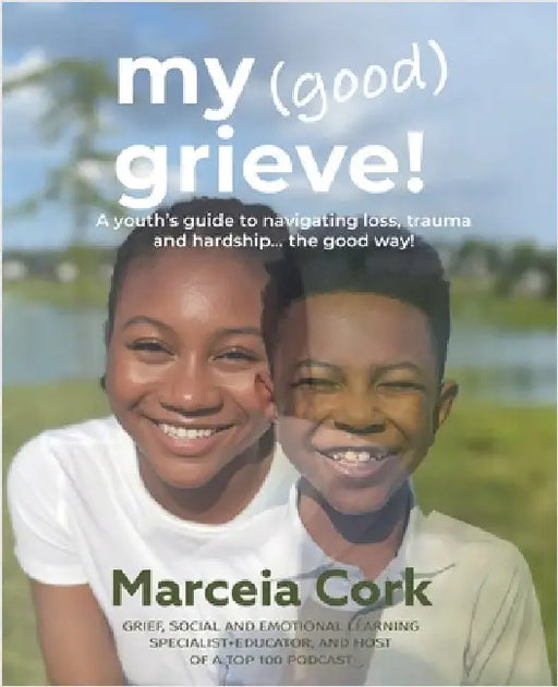 My Good Grieve: A youth's guide to navigating loss, trauma and hardship... the good way! by Cork, Marceia