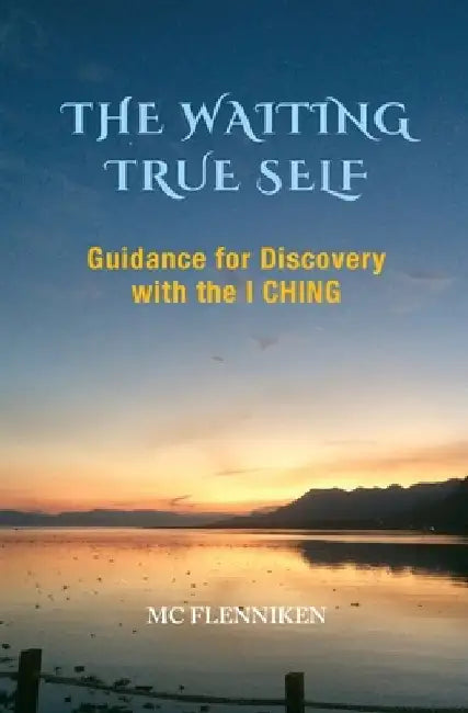 The Waiting True Self: Guidance for Discovery with the I Ching by MC Flenniken