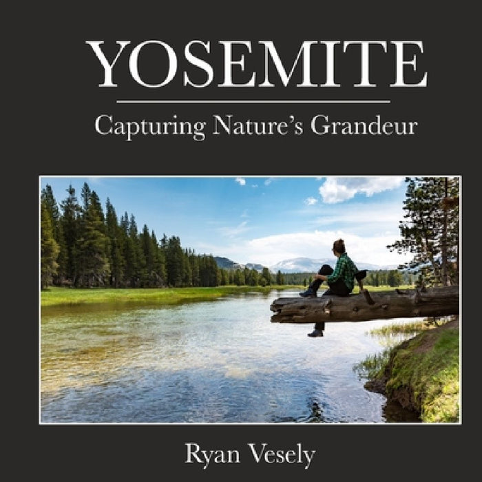 Yosemite: Capturing Natures Grandeur by Ryan Vesely