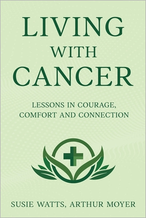 Living with Cancer: Lessons in Courage, Comfort and Connection by Susie Watts, Arthur Moyer