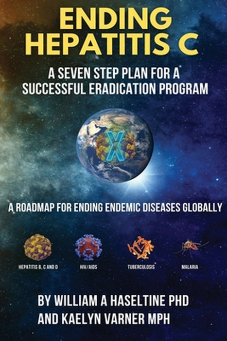 Ending Hepatitis C: A Seven-step Plan for a Successful Eradication Program: A Roadmap for Ending Endemic Disease Globally by Kaelyn Varner, William A. Haseltine