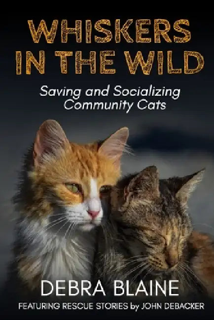 Whiskers in the Wild: Saving and Socializing Community Cats by Debra Blaine