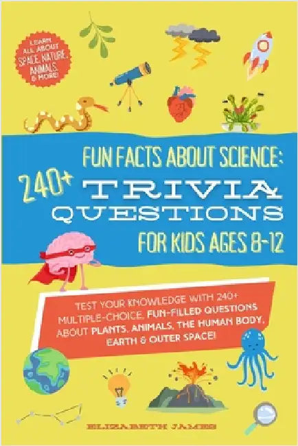 Fun Facts about Science - 240+ Trivia Questions for Kids 8-12: 240+ Trivia Questions for Kids 8-12: Discover interesting animal facts, science trivia by James, Elizabeth