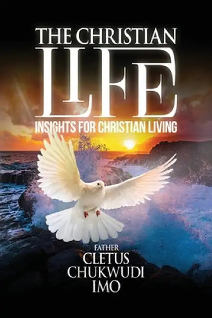 The Christian Life: Insights for Christian Living by Cletus Chukwudi Imo