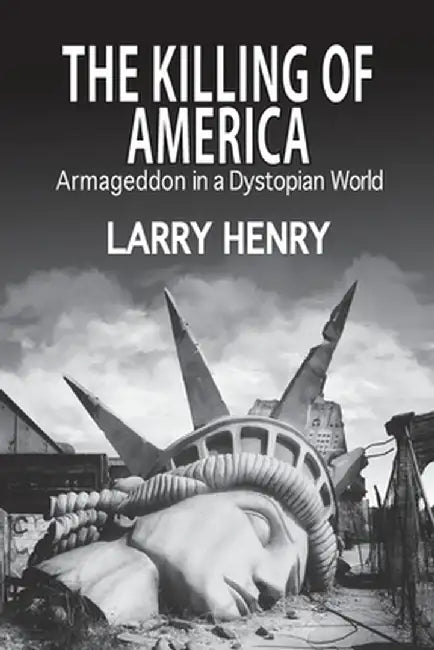 The Killing of America: Armageddon in a Dystopian World by Henry, Larry