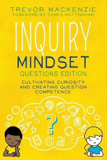 Inquiry Mindset: Cultivating Curiosity and Creating Question Competence by MacKenzie, Trevor