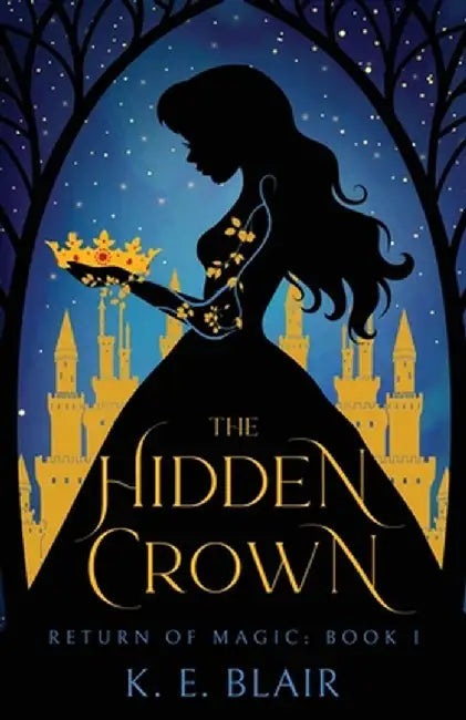 The Hidden Crown: The Return of Magic: Book 1 by K. E. Blair