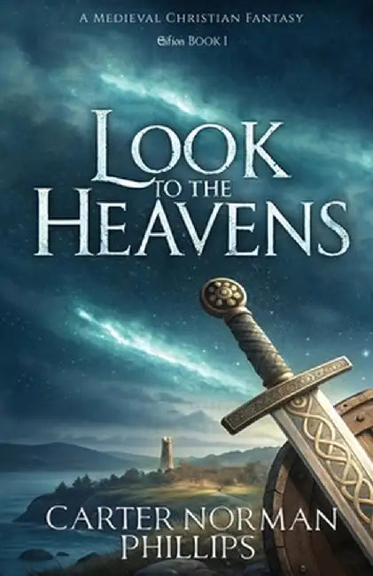 Look to the Heavens: A Medieval Christian Fantasy by Carter Norman Phillips