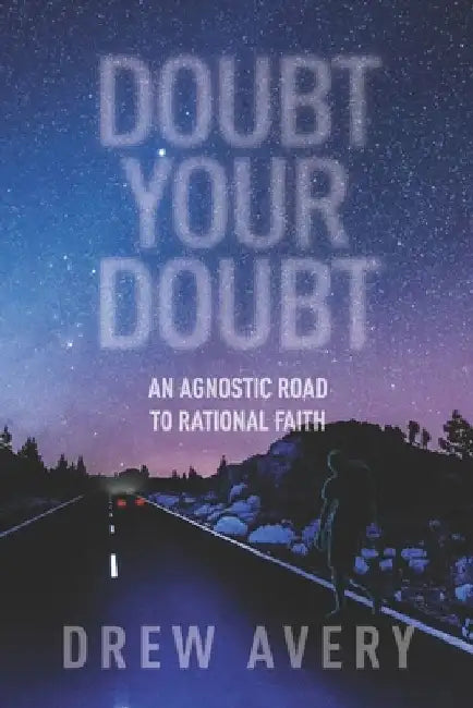 Doubt Your Doubt: An Agnostic Road to Rational Faith by Drew Avery