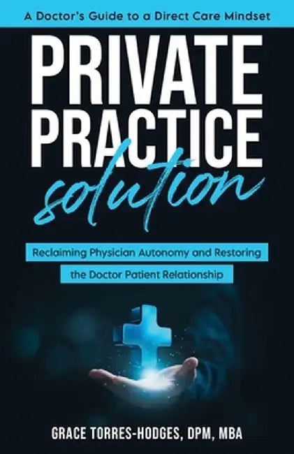 Private Practice Solution: Reclaiming Physician Autonomy and Restoring the Doctor-Patient Relationship by Grace Torres-Hodges