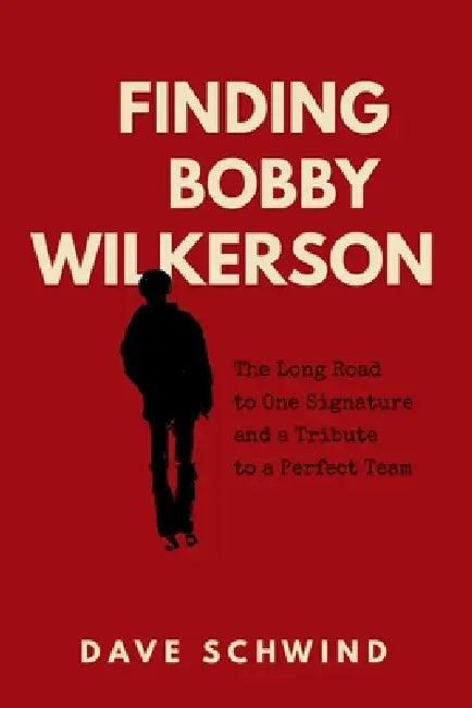 Finding Bobby Wilkerson: The Long Road to One Signature and a Tribute to a Perfect Team by Janet Schwind, Dave Schwind