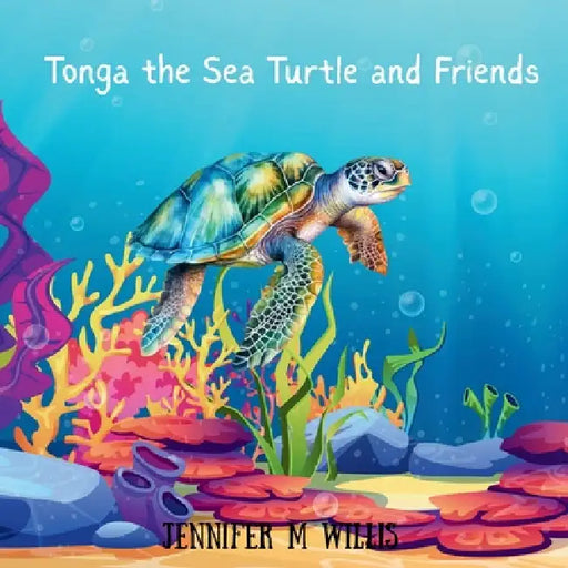 Tonga the Sea Turtle and Friends by Jennifer M. Willis