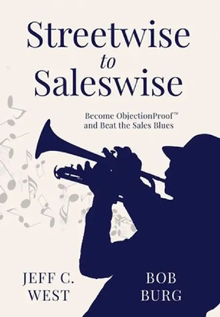 Streetwise to Saleswise: Become ObjectionProof(TM) and Beat the Sales Blues: Become ObjectionProof(TM) and Beat the Sales Blues by Jeff C. West