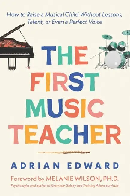 The First Music Teacher: How to Raise a Musical Child Without Lessons, Talent, or Even a Perfect Voice by Melanie Wilson, Adrian Edward