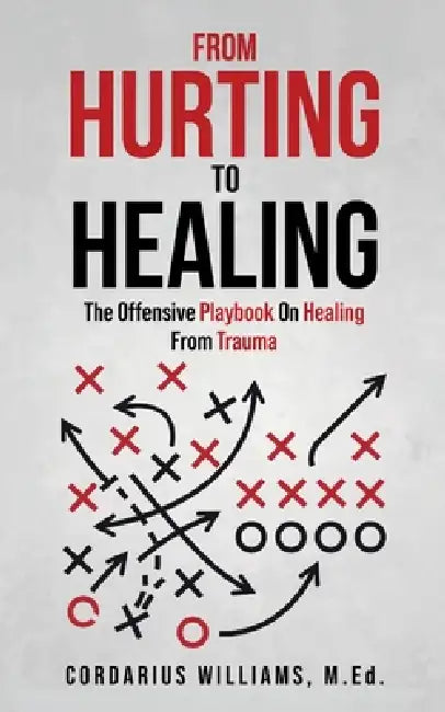 From Hurting To Healing: The Offensive Playbook On Healing From Trauma by Cordarius Williams