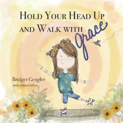 Hold Your Head Up and Walk With grace by Jillian DuBois, Bridget Gengler