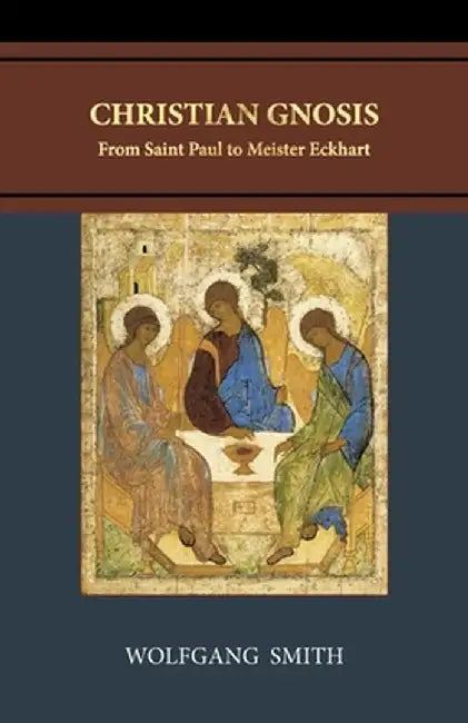Christian Gnosis: From Saint Paul to Meister Eckhart by Wolfgang Smith