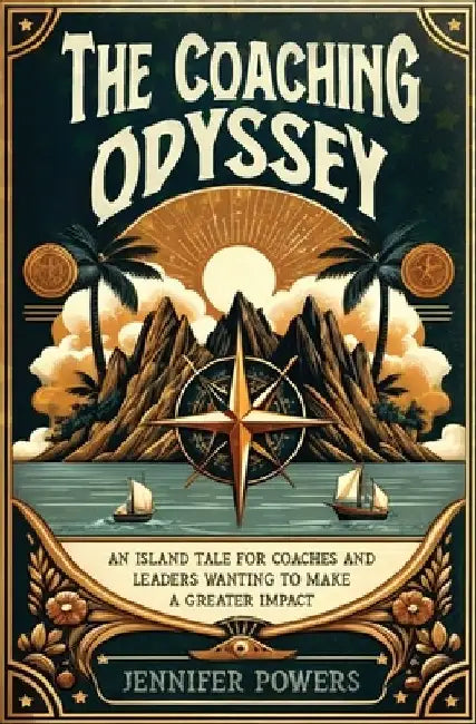 The Coaching Odyssey: An Island Tale for Coaches and Leaders Wanting to Make a Greater Impact by Jennifer Powers