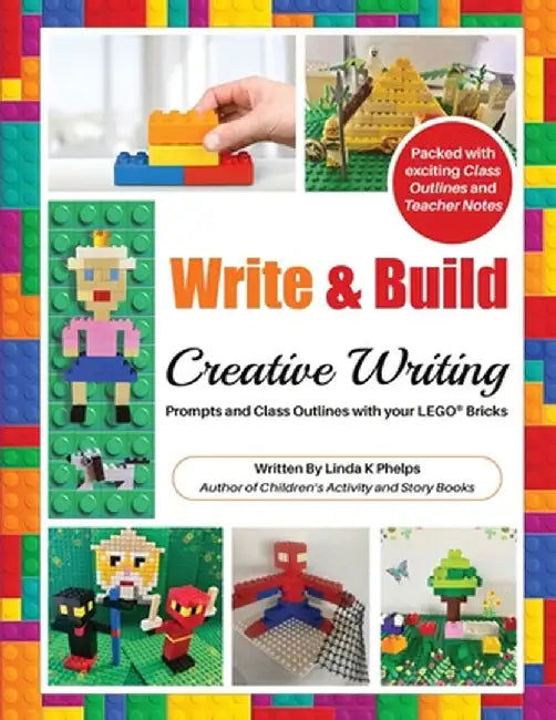 Write and Build: Creative Writing Prompts and Class Outlines with Your LEGO(R) Bricks by Linda K. Phelps