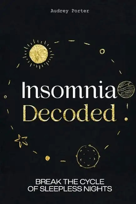 Insomnia Decoded: Break the Cycle of Sleepless Nights by Audrey Porter