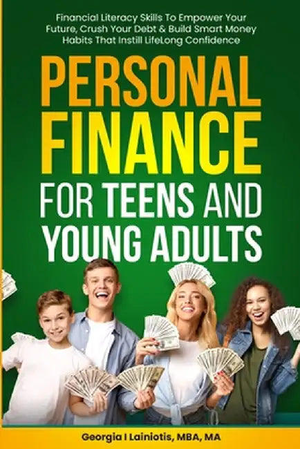 Personal Finance for Teens and Young Adults: Financial Literacy Skills To Empower Your Future, Crush Your Debt & Build Smart Money Habits That Instill by Georgia I. Lainiotis