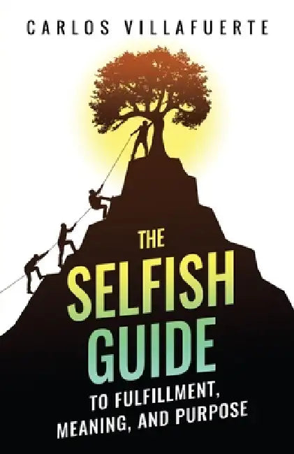The Selfish Guide to Fulfillment, Meaning, and Purpose by Carlos Villafuerte