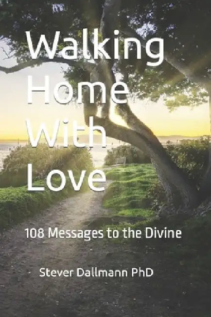 Walking Home With Love: 108 Messages to the Divine by Stever Dallmann