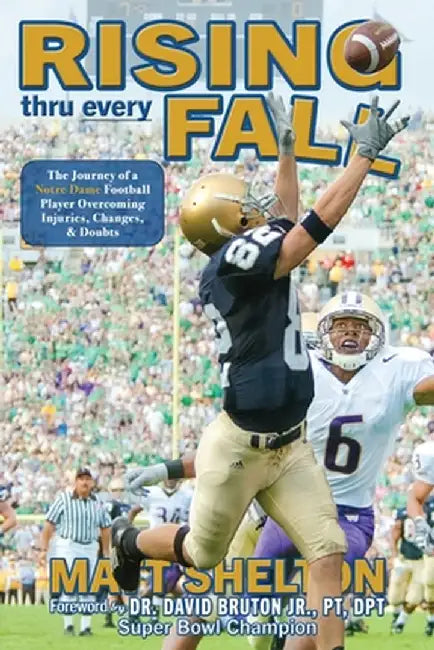 Rising thru every Fall: The Journey of a Notre Dame Football Player Overcoming Injuries, Changes, & Doubts by Matt Shelton