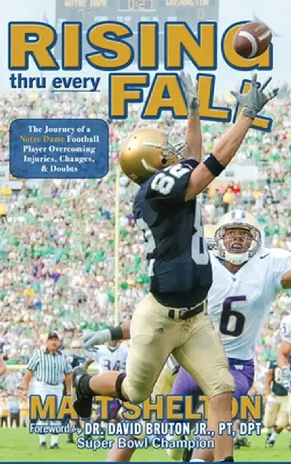 Rising thru every Fall: The Journey of a Notre Dame Football Player Overcoming Injuries, Changes, & Doubts by Matt Shelton