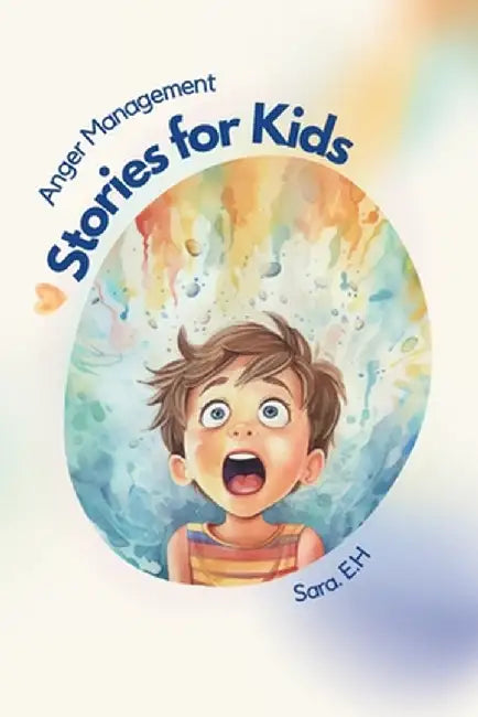 Anger Management Stories for Kids: A Parent's Guide to Empower and Help Kids to Understand Their Emotions and to Help Them Control Their Anger Through by Sara El Hasbani