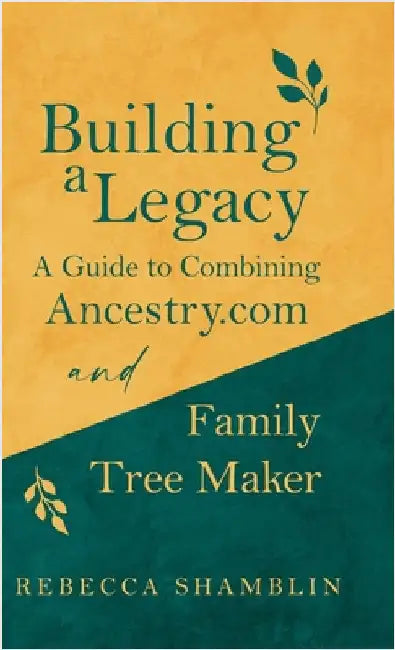 Building a Legacy: A Guide to Combining Ancestry.com and Family Tree Maker by Shamblin