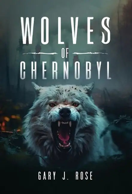 Wolves of Chernobyl by Gary J. Rose