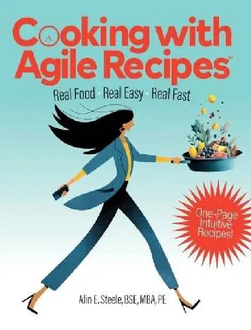 Cooking with Agile Recipes: Real Food, Real Easy, Real Fast by Alin Steele