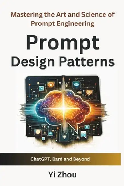 Prompt Design Patterns: Mastering the Art and Science of Prompt Engineering by Yi Zhou