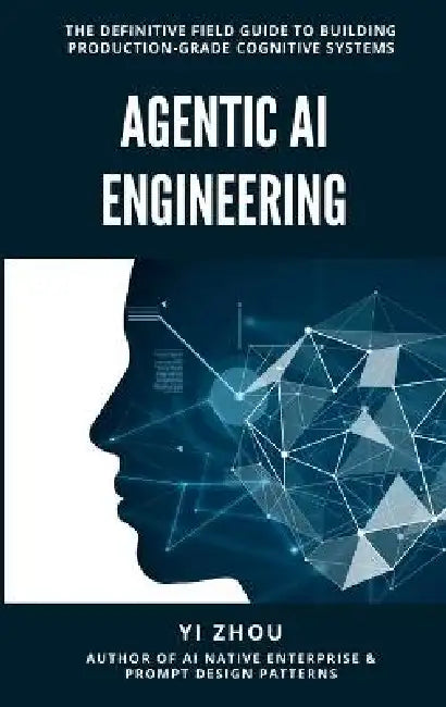 Agentic AI Engineering: The Definitive Field Guide to Building Production-Grade Cognitive Systems by Yi Zhou