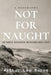 Not for Naught: Humble Soldier, Remarkable Life by Arthur Lee Burns
