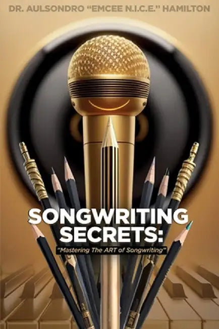 Songwriting Secrets: Mastering the Art of Songwriting by Aulsondro Emcee N. I. C. E. Hamilton