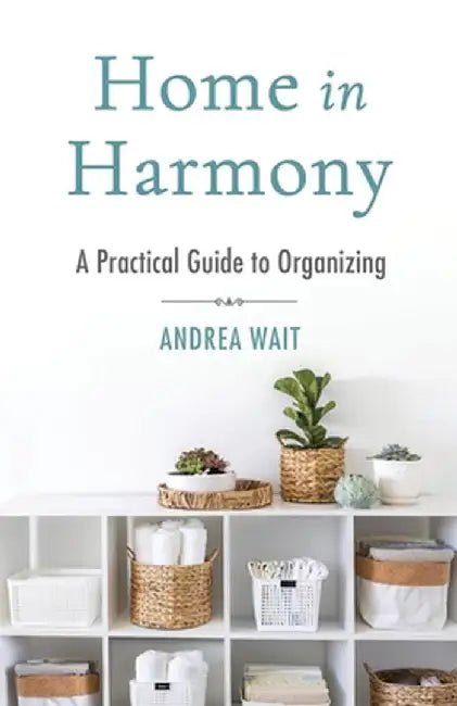 Home in Harmony: A Practical Guide to Organizing by Andrea Wait