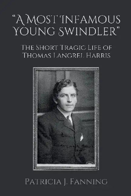 "A Most Infamous Young Swindler": The Short Tragic Life of Thomas Langrel Harris by Patricia J. Fanning