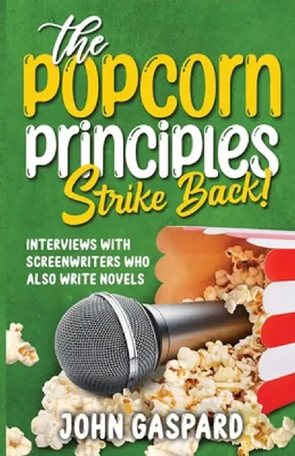 The Popcorn Principles Strike Back: Interviews With Screenwriters Who Also Write Novels by John Gaspard