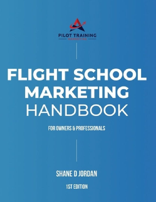 Flight School Marketing Handbook: For Owners and Professionals by Shane D. Jordan