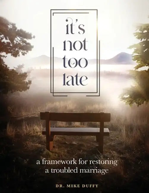 It's Not Too Late: A Framework for Restoring a Troubled Marriage by Mike Duffy
