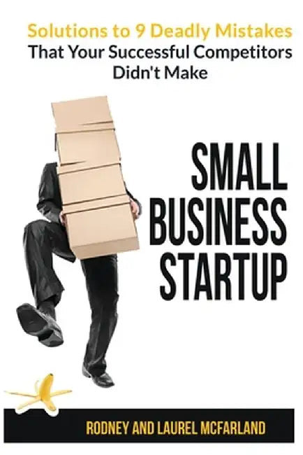 Small Business Startup: Solutions to 9 Deadly Mistakes That Your Successful Competitors Didn't Make by Rodney McFarland